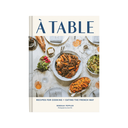 À Table: Recipes for Cooking + Eating the French Way